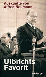 Ulbrichts Favorit &ndash; Ausk&uuml;nfte von Alfred Neumann 